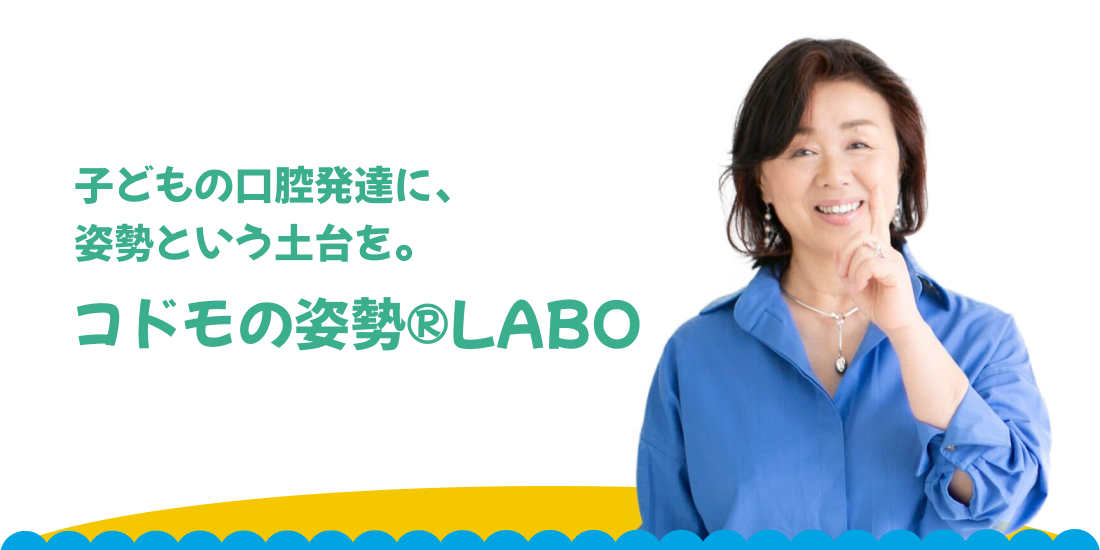 子どもの口腔発達に、
姿勢という土台を。コドモの姿勢®LABO